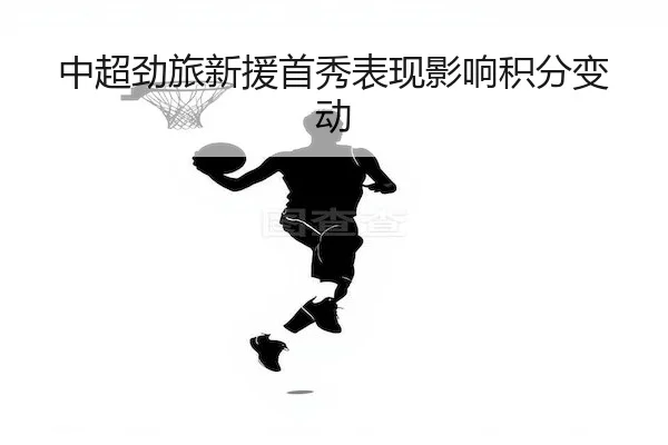 中超劲旅新援首秀表现影响积分变动